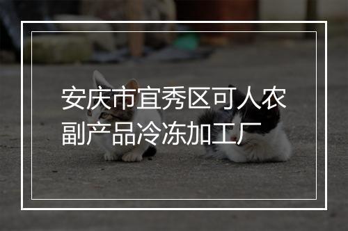 安庆市宜秀区可人农副产品冷冻加工厂