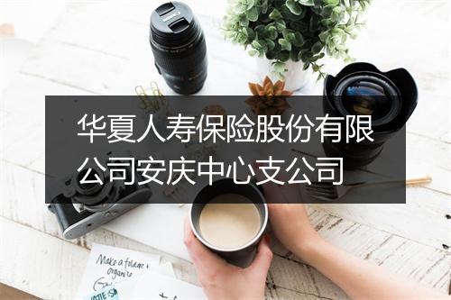 华夏人寿保险股份有限公司安庆中心支公司