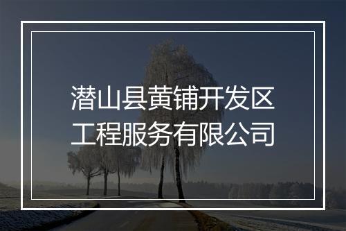 潜山县黄铺开发区工程服务有限公司