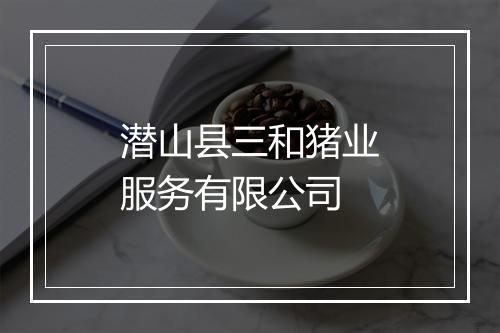 潜山县三和猪业服务有限公司