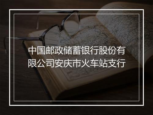 中国邮政储蓄银行股份有限公司安庆市火车站支行