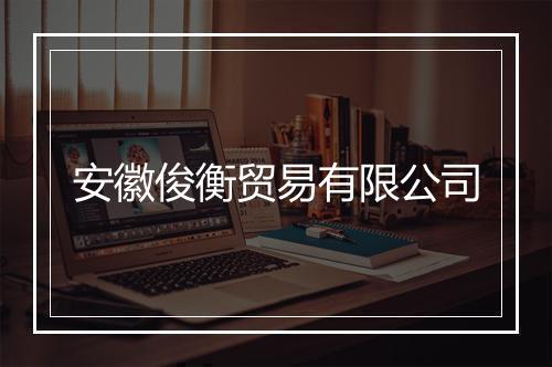 安徽俊衡贸易有限公司