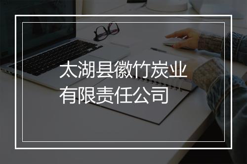 太湖县徽竹炭业有限责任公司