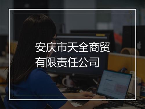 安庆市天全商贸有限责任公司