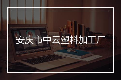 安庆市中云塑料加工厂