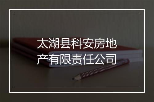 太湖县科安房地产有限责任公司