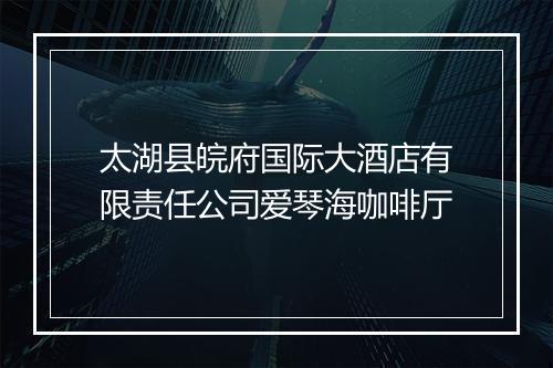 太湖县皖府国际大酒店有限责任公司爱琴海咖啡厅