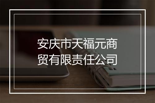 安庆市天福元商贸有限责任公司