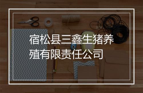 宿松县三鑫生猪养殖有限责任公司