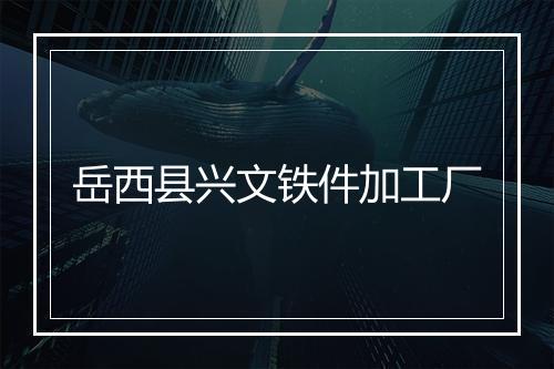 岳西县兴文铁件加工厂