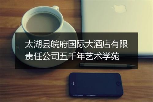 太湖县皖府国际大酒店有限责任公司五千年艺术学苑