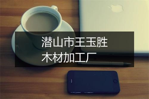 潜山市王玉胜木材加工厂
