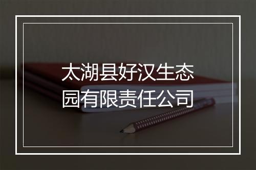 太湖县好汉生态园有限责任公司