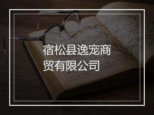 宿松县逸宠商贸有限公司