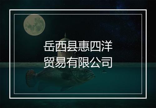 岳西县惠四洋贸易有限公司