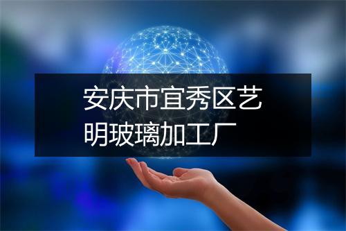 安庆市宜秀区艺明玻璃加工厂