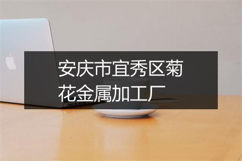 安庆市宜秀区菊花金属加工厂