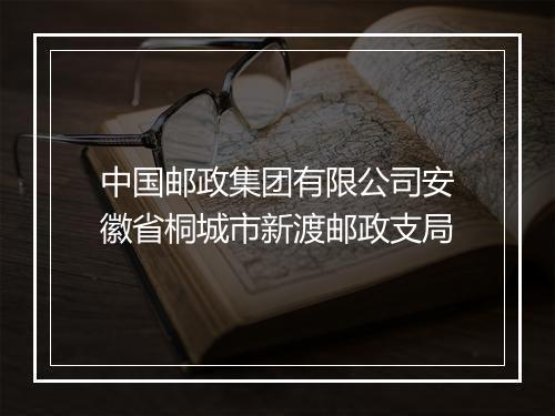 中国邮政集团有限公司安徽省桐城市新渡邮政支局
