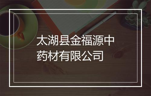 太湖县金福源中药材有限公司