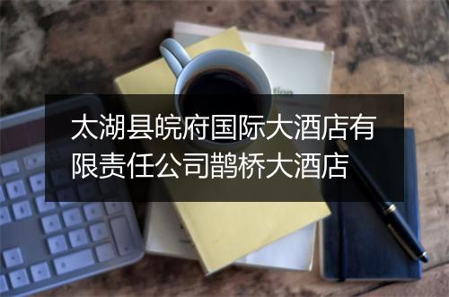 太湖县皖府国际大酒店有限责任公司鹊桥大酒店