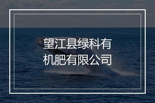 望江县绿科有机肥有限公司