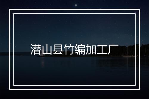 潜山县竹编加工厂
