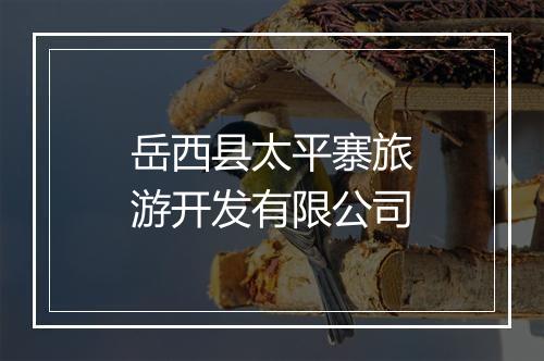 岳西县太平寨旅游开发有限公司
