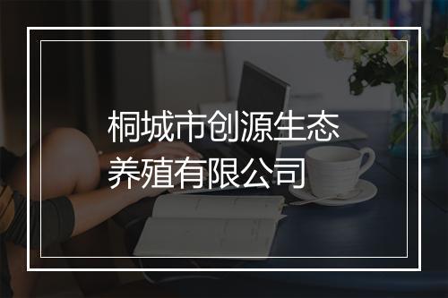 桐城市创源生态养殖有限公司