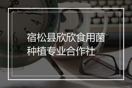 宿松县欣欣食用菌种植专业合作社