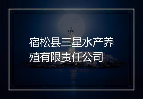 宿松县三星水产养殖有限责任公司