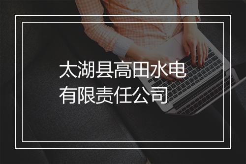太湖县高田水电有限责任公司