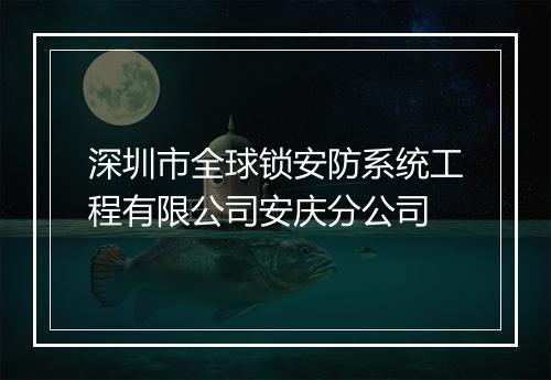 深圳市全球锁安防系统工程有限公司安庆分公司