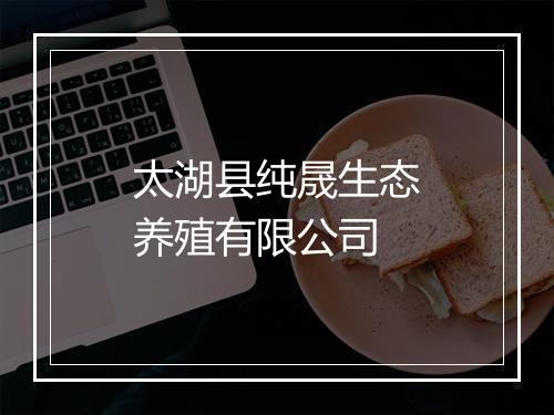 太湖县纯晟生态养殖有限公司