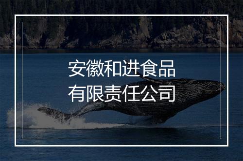 安徽和进食品有限责任公司