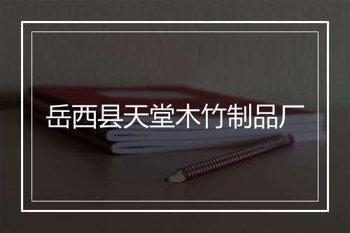 岳西县天堂木竹制品厂