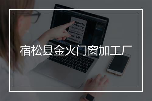宿松县金火门窗加工厂