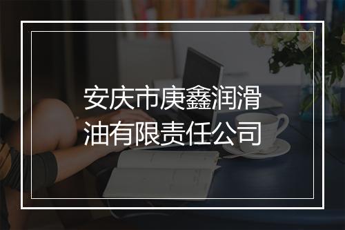 安庆市庚鑫润滑油有限责任公司
