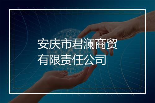 安庆市君澜商贸有限责任公司