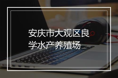 安庆市大观区良学水产养殖场