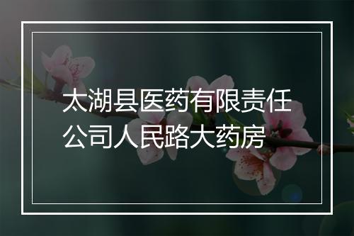 太湖县医药有限责任公司人民路大药房