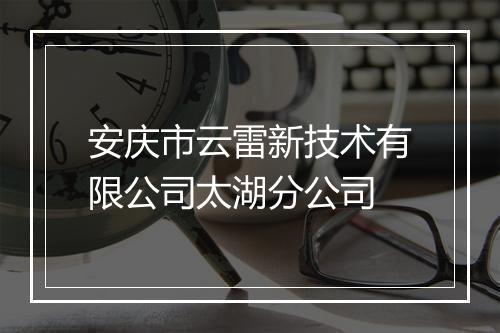 安庆市云雷新技术有限公司太湖分公司