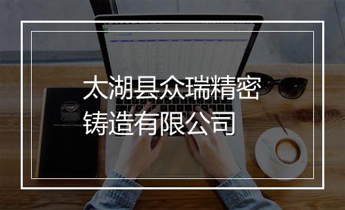 太湖县众瑞精密铸造有限公司