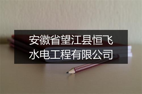 安徽省望江县恒飞水电工程有限公司