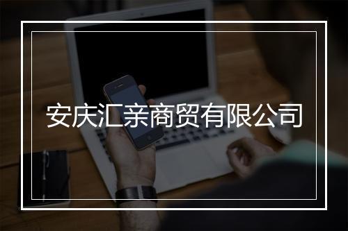 安庆汇亲商贸有限公司