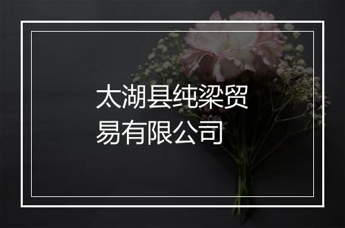 太湖县纯梁贸易有限公司
