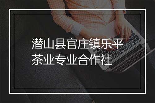 潜山县官庄镇乐平茶业专业合作社
