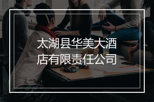 太湖县华美大酒店有限责任公司