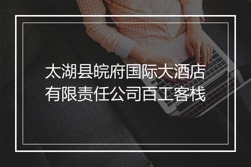 太湖县皖府国际大酒店有限责任公司百工客栈