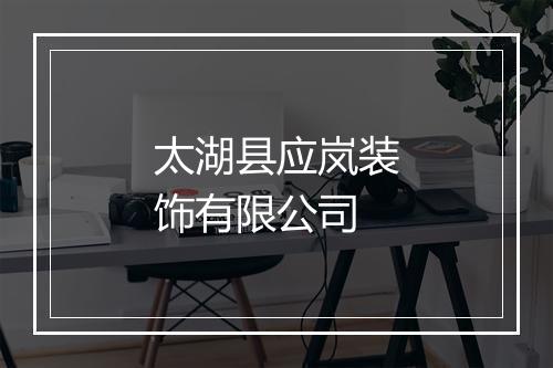 太湖县应岚装饰有限公司