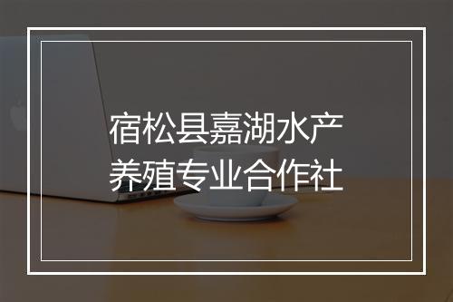 宿松县嘉湖水产养殖专业合作社